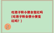 吃孢子粉小便会变红吗(吃孢子粉会使小便变红吗？)