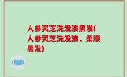 人参灵芝洗发液黑发(人参灵芝洗发液，柔顺黑发)