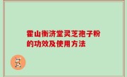 霍山衡济堂灵芝孢子粉的功效及使用方法