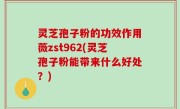 灵芝孢子粉的功效作用薇zst962(灵芝孢子粉能带来什么好处？)