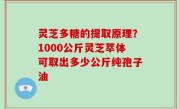 灵芝多糖的提取原理？1000公斤灵芝萃体可取出多少公斤纯孢子油