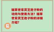 瑞草世家灵芝孢子粉的功效与使用方法？瑞草世家灵芝孢子粉的详细介绍？