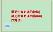 灵芝牛大力汤的做法(灵芝牛大力汤的简易制作方法)