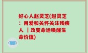好心人赵灵芝(赵灵芝：用爱和关怀关注残疾人 ｜改变命运唤醒生命价值)