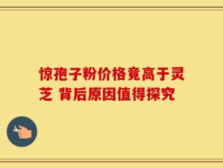 惊孢子粉价格竟高于灵芝 背后原因值得探究