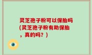 灵芝孢子粉可以保胎吗(灵芝孢子粉有助保胎，真的吗？)