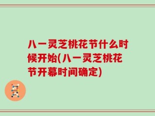 八一灵芝桃花节什么时候开始(八一灵芝桃花节开幕时间确定)