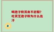喝孢子粉浑身不舒服？吃灵芝孢子粉为什么出汗