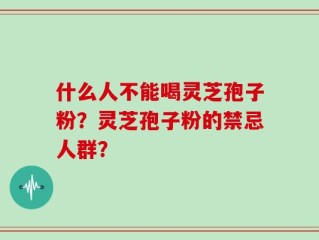 什么人不能喝灵芝孢子粉？灵芝孢子粉的禁忌人群？