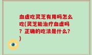 血虚吃灵芝有用吗怎么吃(灵芝能治疗血虚吗？正确的吃法是什么？)