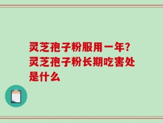 灵芝孢子粉服用一年？灵芝孢子粉长期吃害处是什么