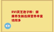 RVI灵芝孢子粉：健康养生新选择营养丰富功效多