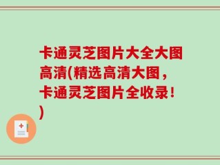 卡通灵芝图片大全大图高清(精选高清大图，卡通灵芝图片全收录！)