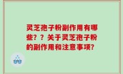 灵芝孢子粉副作用有哪些？？关于灵芝孢子粉的副作用和注意事项？