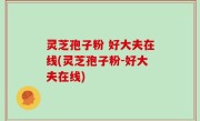 灵芝孢子粉 好大夫在线(灵芝孢子粉-好大夫在线)