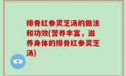 排骨红参灵芝汤的做法和功效(营养丰富，滋养身体的排骨红参灵芝汤)