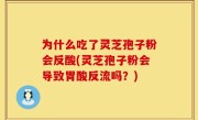 为什么吃了灵芝孢子粉会反酸(灵芝孢子粉会导致胃酸反流吗？)