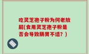 吃灵芝孢子粉为何老放屁(食用灵芝孢子粉是否会导致肠胃不适？)