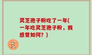 灵芝孢子粉吃了一年(一年吃灵芝孢子粉，我感觉如何？)