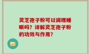 灵芝孢子粉可以调理睡眠吗？详解灵芝孢子粉的功效与作用？