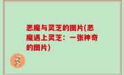 恶魔与灵芝的图片(恶魔遇上灵芝：一张神奇的图片)