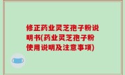 修正药业灵芝孢子粉说明书(药业灵芝孢子粉使用说明及注意事项)