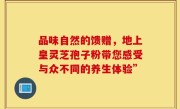 品味自然的馈赠，地上皇灵芝孢子粉带您感受与众不同的养生体验”