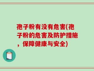 孢子粉有没有危害(孢子粉的危害及防护措施，保障健康与安全)