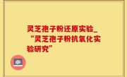 灵芝孢子粉还原实验_“灵芝孢子粉抗氧化实验研究”