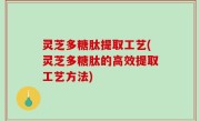 灵芝多糖肽提取工艺(灵芝多糖肽的高效提取工艺方法)