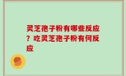 灵芝孢子粉有哪些反应？吃灵芝孢子粉有何反应