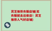 灵芝推荐衣服店铺(买衣服就去这些店！灵芝推荐人气好店铺)