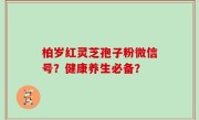 柏岁红灵芝孢子粉微信号？健康养生必备？