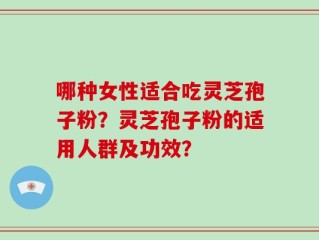 哪种女性适合吃灵芝孢子粉？灵芝孢子粉的适用人群及功效？