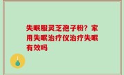 失眠服灵芝孢子粉？家用失眠治疗仪治疗失眠有效吗