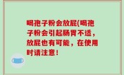 喝孢子粉会放屁(喝孢子粉会引起肠胃不适，放屁也有可能，在使用时请注意！