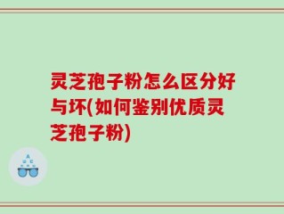 灵芝孢子粉怎么区分好与坏(如何鉴别优质灵芝孢子粉)