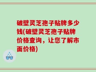 破壁灵芝孢子贴牌多少钱(破壁灵芝孢子贴牌价格查询，让您了解市面价格)