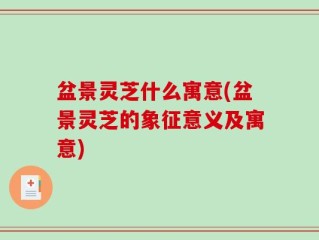 盆景灵芝什么寓意(盆景灵芝的象征意义及寓意)
