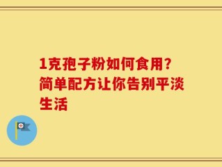 1克孢子粉如何食用？简单配方让你告别平淡生活
