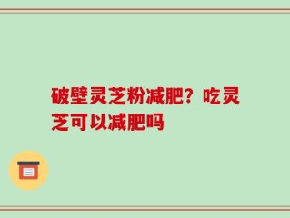破壁灵芝粉减肥？吃灵芝可以减肥吗