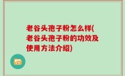 老谷头孢子粉怎么样(老谷头孢子粉的功效及使用方法介绍)