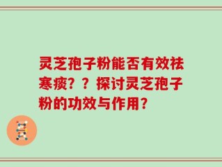 灵芝孢子粉能否有效祛寒痰？？探讨灵芝孢子粉的功效与作用？