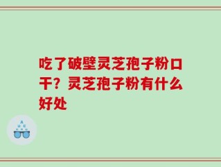 吃了破壁灵芝孢子粉口干？灵芝孢子粉有什么好处