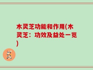 木灵芝功能和作用(木灵芝：功效及益处一览)