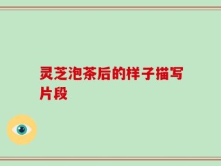 灵芝泡茶后的样子描写片段