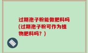 过期孢子粉能做肥料吗(过期孢子粉可作为植物肥料吗？)