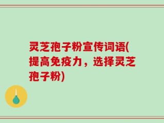 灵芝孢子粉宣传词语(提高免疫力，选择灵芝孢子粉)