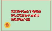 灵芝孢子油吃了有哪些好处(灵芝孢子油的功效及好处介绍)