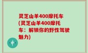 灵芝山羊400摩托车(灵芝山羊400摩托车：解锁你的野性驾驶魅力)